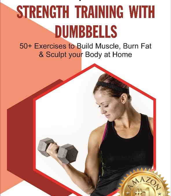 Strength Training with Dumbbells: 50+ Exercises to Build Muscle, Burn Fat and Sculpt your Body at Home